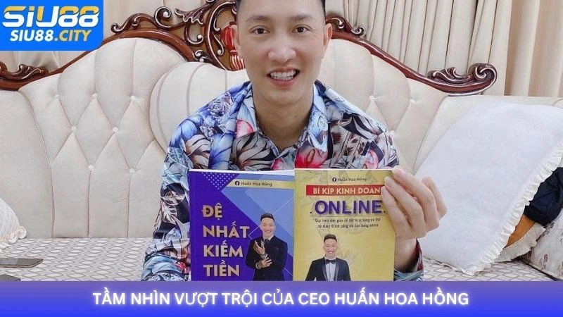 Tầm nhìn vượt trội của CEO Huấn Hoa Hồng