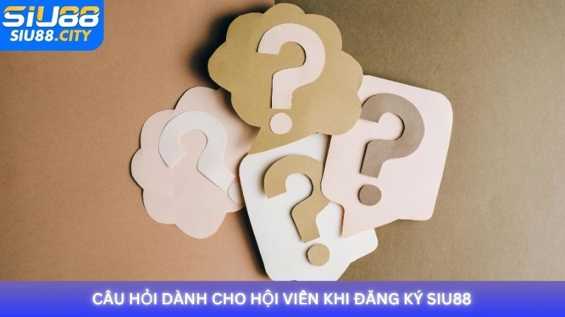 Câu hỏi dành cho hội viên khi đăng ký Siu88