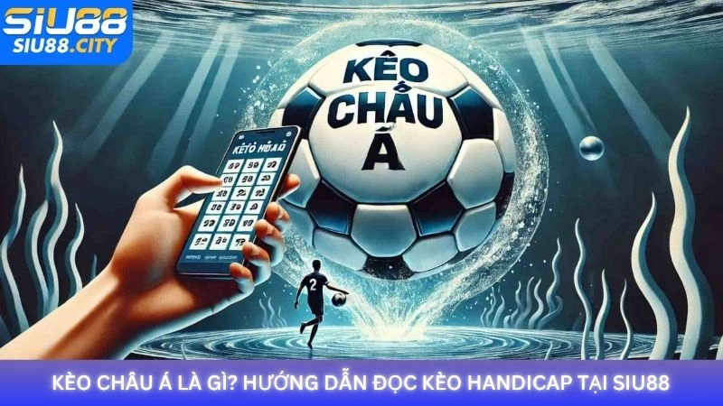 Kèo Châu Á là gì? Hướng dẫn đọc kèo handicap tại Siu88