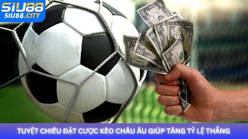 Tuyệt chiêu đặt cược kèo châu Âu giúp tăng tỷ lệ thắng