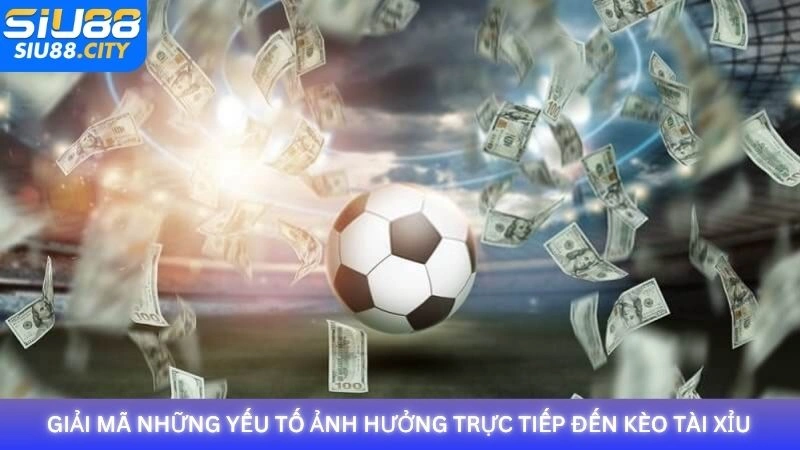 Giải mã những yếu tố ảnh hưởng trực tiếp đến kèo Tài Xỉu