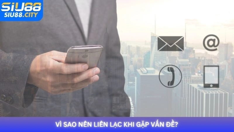 Vì sao nên liên lạc khi gặp vấn đề?