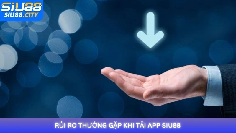 Rủi ro thường gặp khi tải app Siu88