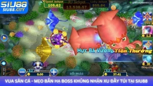 Vua Săn Cá - Mẹo bắn hạ boss khủng nhận xu đầy túi tại Siu88